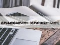 无锡连线小程序制作软件（连线应用是什么软件）