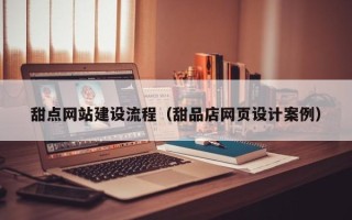 无锡甜点网站建设流程（甜品店网页设计案例）