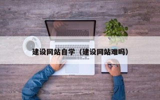 无锡建设网站自学（建设网站难吗）