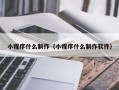 无锡小程序什么制作（小程序什么制作软件）