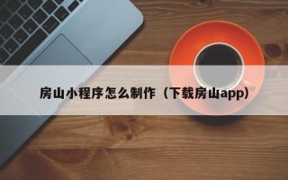 无锡房山小程序怎么制作（下载房山app）