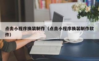 无锡点击小程序换装制作（点击小程序换装制作软件）