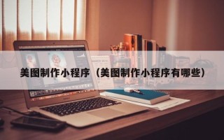 无锡美图制作小程序（美图制作小程序有哪些）