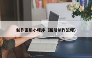 无锡制作画册小程序（画册制作流程）