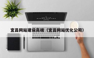 无锡宜昌网站建设高端（宜昌网站优化公司）