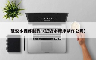 无锡延安小程序制作（延安小程序制作公司）