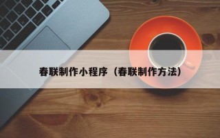 无锡春联制作小程序（春联制作方法）