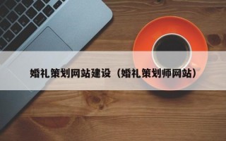 无锡婚礼策划网站建设（婚礼策划师网站）