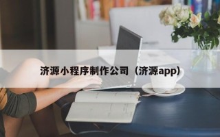 无锡济源小程序制作公司（济源app）